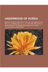Underwood of Korea; Being an Intimate Record of the Life and Work of the REV. H.G. Underwood, D.D., LL.D., for Thiry One Years a Missionary of the Pre