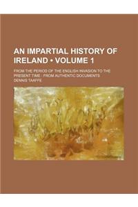 An Impartial History of Ireland (Volume 1); From the Period of the English Invasion to the Present Time from Authentic Documents
