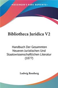 Bibliotheca Juridica V2: Handbuch Der Gesammten Neueren Juristischen Und Staatswissenschaftlichen Literatur (1877)