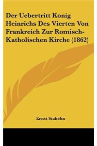 Der Uebertritt Konig Heinrichs Des Vierten Von Frankreich Zur Romisch-Katholischen Kirche (1862)