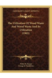 Utilization Of Wood Waste And Wood Waste And Its Utilization (1905)