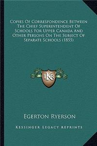 Copies of Correspondence Between the Chief Superintendent of Schools for Upper Canada and Other Persons on the Subject of Separate Schools (1855)