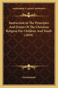 Instruction In The Principles And Duties Of The Christian Religion For Children And Youth (1839)