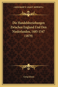 Die Handelsbeziehungen Zwischen England Und Den Niederlanden, 1485-1547 (1879)