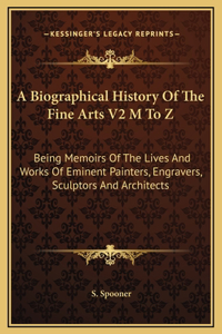 A Biographical History Of The Fine Arts V2 M To Z