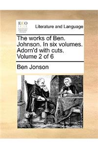 The Works of Ben. Johnson. in Six Volumes. Adorn'd with Cuts. Volume 2 of 6