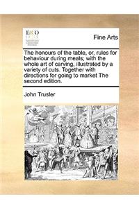 Honours of the Table, Or, Rules for Behaviour During Meals; With the Whole Art of Carving, Illustrated by a Variety of Cuts. Together with Directions for Going to Market the Second Edition.