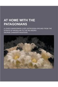 At Home with the Patagonians; A Year's Wanderings Over Untrodden Ground from the Straits of Magellan to the Rio Negro