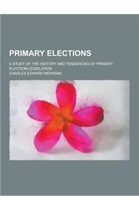 Primary Elections; A Study of the History and Tendencies of Primary Election Legislation