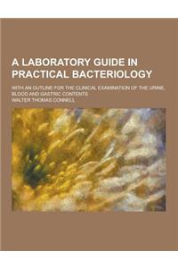 A Laboratory Guide in Practical Bacteriology; With an Outline for the Clinical Examination of the Urine, Blood and Gastric Contents