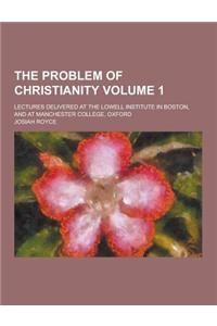 The Problem of Christianity; Lectures Delivered at the Lowell Institute in Boston, and at Manchester College, Oxford Volume 1