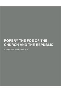 Popery the Foe of the Church and the Republic