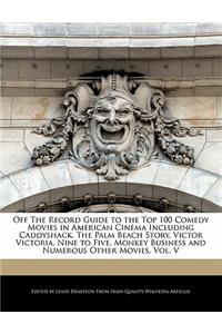 Off the Record Guide to the Top 100 Comedy Movies in American Cinema Including Caddyshack, the Palm Beach Story, Victor Victoria, Nine to Five, Monkey Business and Numerous Other Movies, Vol. V
