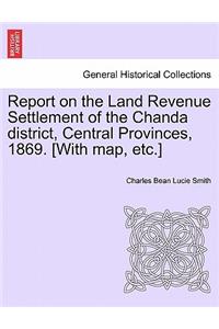 Report on the Land Revenue Settlement of the Chanda district, Central Provinces, 1869. [With map, etc.]