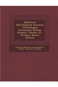 Bullettino Dell'imperiale Instituto Archeologico Germanico, Sezione Romana, Volume 18