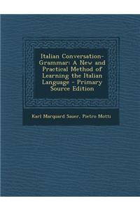 Italian Conversation-Grammar: A New and Practical Method of Learning the Italian Language