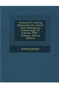 Festschrift Ludwig Boltzmann Gewidmet Zum Sechzigsten Geburtstage 20. Februar 1904