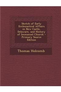 Sketch of Early Ecclesiastical Affairs in New Castle, Delaware, and History of Immanuel Church - Primary Source Edition