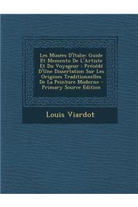 Les Musees D'Italie: Guide Et Memento de L'Artiste Et Du Voyageur: Precede D'Une Dissertation Sur Les Origines Traditionnelles de La Peinture Moderne