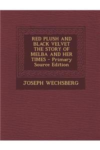 Red Plush and Black Velvet the Story of Melba and Her Times - Primary Source Edition