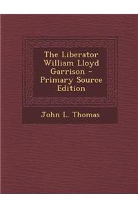 The Liberator William Lloyd Garrison - Primary Source Edition