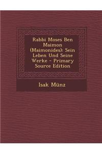 Rabbi Moses Ben Maimon (Maimonides): Sein Leben Und Seine Werke