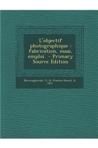 L'Objectif Photographique: Fabrication, Essai, Emploi - Primary Source Edition