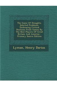 The Game of Draughts. Selected Problems, Embracing Critical Positions from Games by the Best Players of Great Britain and America