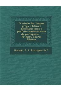 O Estudo Das Linguas Grega E Latina E Necessario Para O Perfeito Conhecimento Da Portuguesa - Primary Source Edition