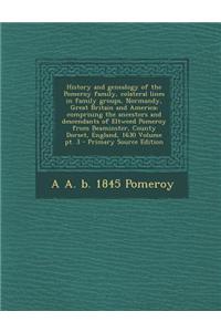 History and Genealogy of the Pomeroy Family, Colateral Lines in Family Groups, Normandy, Great Britain and America; Part 3, Comprising the Ancestors and Descendants of Eltweed Pomeroy from Beaminster, County Dorset, England, 1630