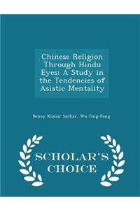 Chinese Religion Through Hindu Eyes; A Study in the Tendencies of Asiatic Mentality - Scholar's Choice Edition