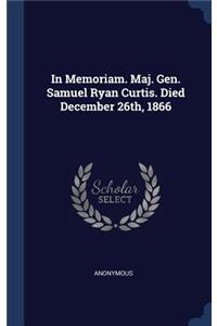 In Memoriam. Maj. Gen. Samuel Ryan Curtis. Died December 26th, 1866