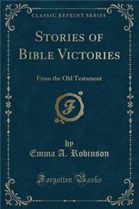 Stories of Bible Victories: From the Old Testament (Classic Reprint)