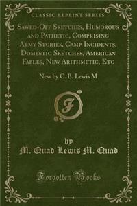 Sawed-Off Sketches, Humorous and Pathetic, Comprising Army Stories, Camp Incidents, Domestic Sketches, American Fables, New Arithmetic, Etc