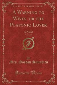 A Warning to Wives, or the Platonic Lover, Vol. 3 of 3: A Novel (Classic Reprint)