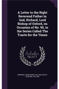 A Letter to the Right Reverend Father in God, Richard, Lord Bishop of Oxford, on Occasion of No. 90, in the Series Called the Tracts for the Times