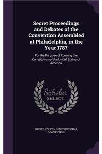 Secret Proceedings and Debates of the Convention Assembled at Philadelphia, in the Year 1787