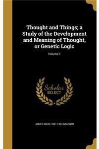 Thought and Things; A Study of the Development and Meaning of Thought, or Genetic Logic; Volume 1