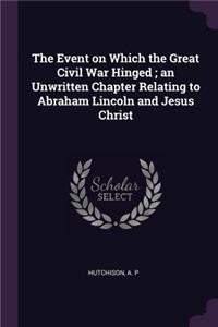 Event on Which the Great Civil War Hinged; an Unwritten Chapter Relating to Abraham Lincoln and Jesus Christ