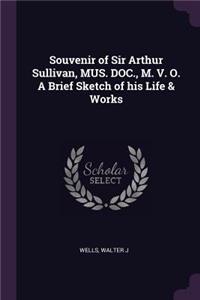 Souvenir of Sir Arthur Sullivan, MUS. DOC., M. V. O. A Brief Sketch of his Life & Works