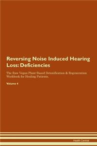 Reversing Noise Induced Hearing Loss: Deficiencies The Raw Vegan Plant-Based Detoxification & Regeneration Workbook for Healing Patients.Volume 4