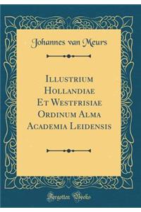 Illustrium Hollandiae Et Westfrisiae Ordinum Alma Academia Leidensis (Classic Reprint)