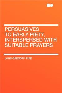 Persuasives to Early Piety, Interspersed with Suitable Prayers