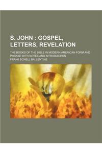 S. John; Gospel, Letters, Revelation. the Books of the Bible in Modern American Form and Phrase with Notes and Introduction