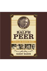 Ralph Peer and the Making of Popular Roots Music