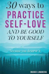 30 Ways to Practice Self-Love and Be Good to Yourself: Because You Deserve It