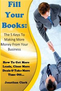 Fill Your Books - 5 Keys To Making More Money From Your Business