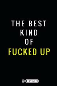 The Best Kind Of Fucked Up: Lined notebook/journal (7X10Large)(150 Pages)