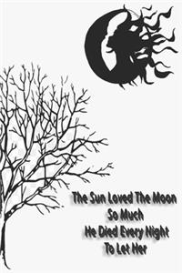The Sun Loved The Moon So Much He Died Every Nght To Let Her