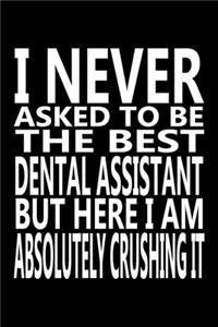 I never asked to be The Best Dental Assistant, But Here I am Absolutely Crushing it: Journal, Notebook & Composition book - Large (6 x 9 inshes) - 120 Pages -